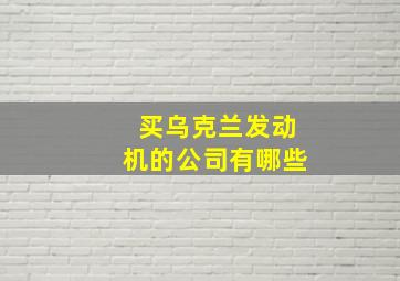 买乌克兰发动机的公司有哪些