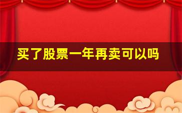 买了股票一年再卖可以吗