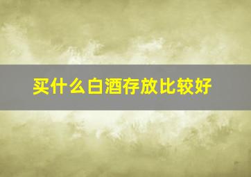 买什么白酒存放比较好