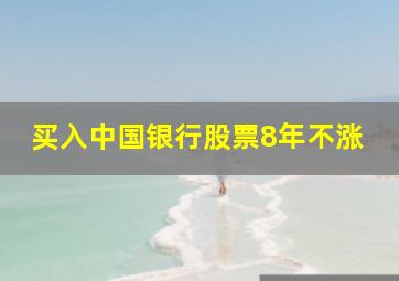 买入中国银行股票8年不涨