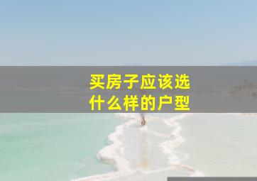 买房子应该选什么样的户型