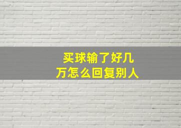 买球输了好几万怎么回复别人