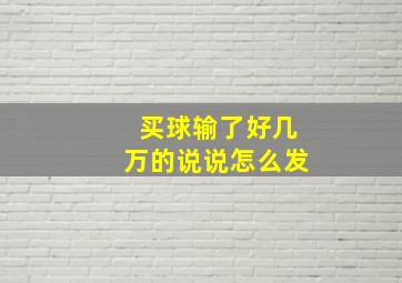 买球输了好几万的说说怎么发