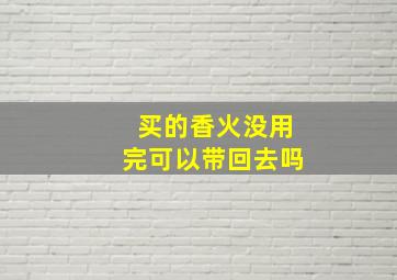 买的香火没用完可以带回去吗