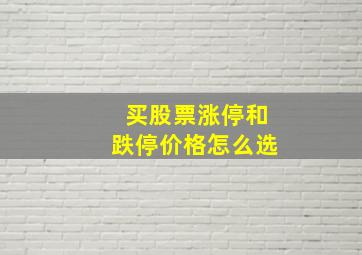 买股票涨停和跌停价格怎么选