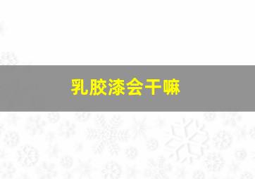 乳胶漆会干嘛