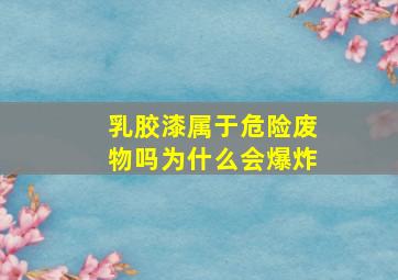 乳胶漆属于危险废物吗为什么会爆炸