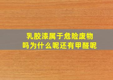 乳胶漆属于危险废物吗为什么呢还有甲醛呢