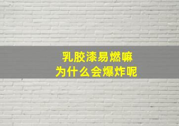 乳胶漆易燃嘛为什么会爆炸呢