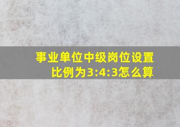 事业单位中级岗位设置比例为3:4:3怎么算