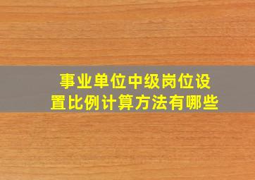 事业单位中级岗位设置比例计算方法有哪些