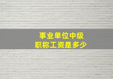 事业单位中级职称工资是多少