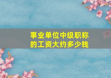 事业单位中级职称的工资大约多少钱