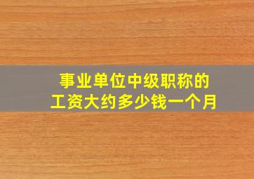 事业单位中级职称的工资大约多少钱一个月