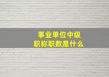 事业单位中级职称职数是什么