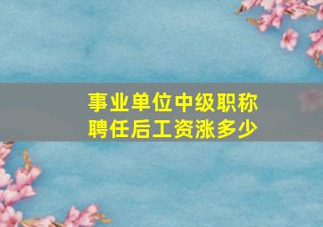 事业单位中级职称聘任后工资涨多少