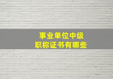 事业单位中级职称证书有哪些