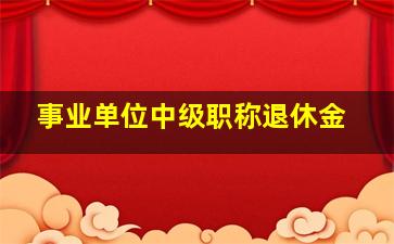 事业单位中级职称退休金