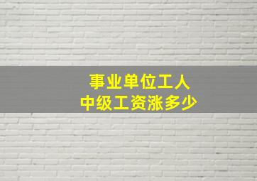 事业单位工人中级工资涨多少