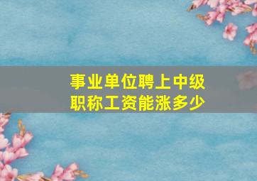 事业单位聘上中级职称工资能涨多少