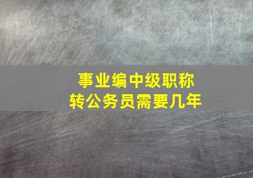 事业编中级职称转公务员需要几年