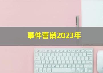 事件营销2023年