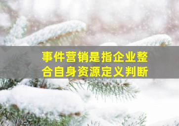 事件营销是指企业整合自身资源定义判断