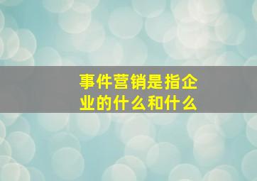 事件营销是指企业的什么和什么