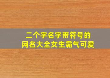 二个字名字带符号的网名大全女生霸气可爱