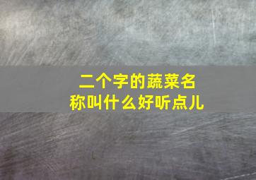 二个字的蔬菜名称叫什么好听点儿