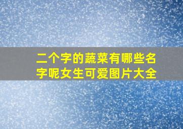 二个字的蔬菜有哪些名字呢女生可爱图片大全