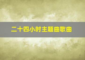 二十四小时主题曲歌曲