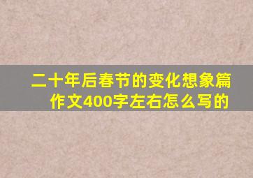 二十年后春节的变化想象篇作文400字左右怎么写的