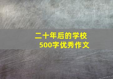 二十年后的学校500字优秀作文