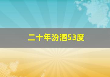 二十年汾酒53度