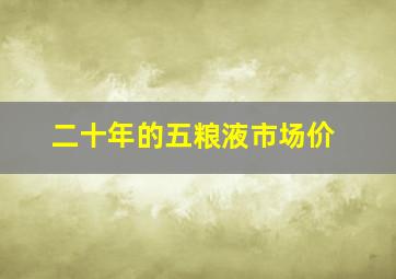 二十年的五粮液市场价