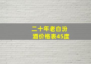 二十年老白汾酒价格表45度