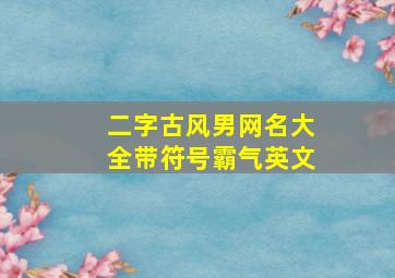 二字古风男网名大全带符号霸气英文