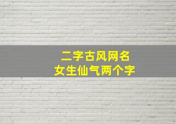 二字古风网名女生仙气两个字