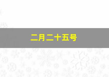 二月二十五号