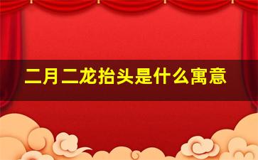 二月二龙抬头是什么寓意