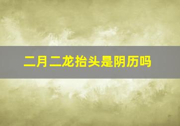 二月二龙抬头是阴历吗