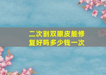 二次割双眼皮能修复好吗多少钱一次