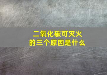 二氧化碳可灭火的三个原因是什么