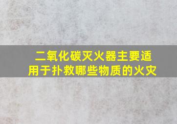 二氧化碳灭火器主要适用于扑救哪些物质的火灾