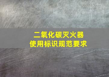 二氧化碳灭火器使用标识规范要求