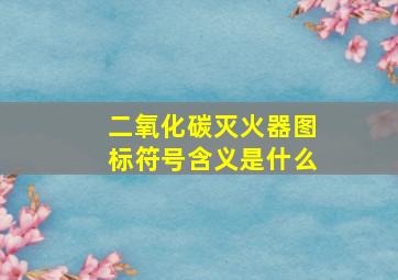 二氧化碳灭火器图标符号含义是什么