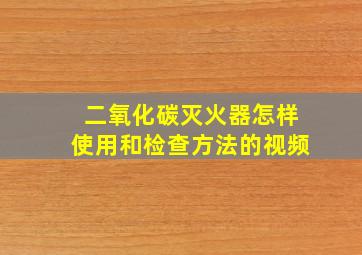 二氧化碳灭火器怎样使用和检查方法的视频