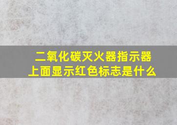 二氧化碳灭火器指示器上面显示红色标志是什么