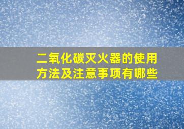 二氧化碳灭火器的使用方法及注意事项有哪些